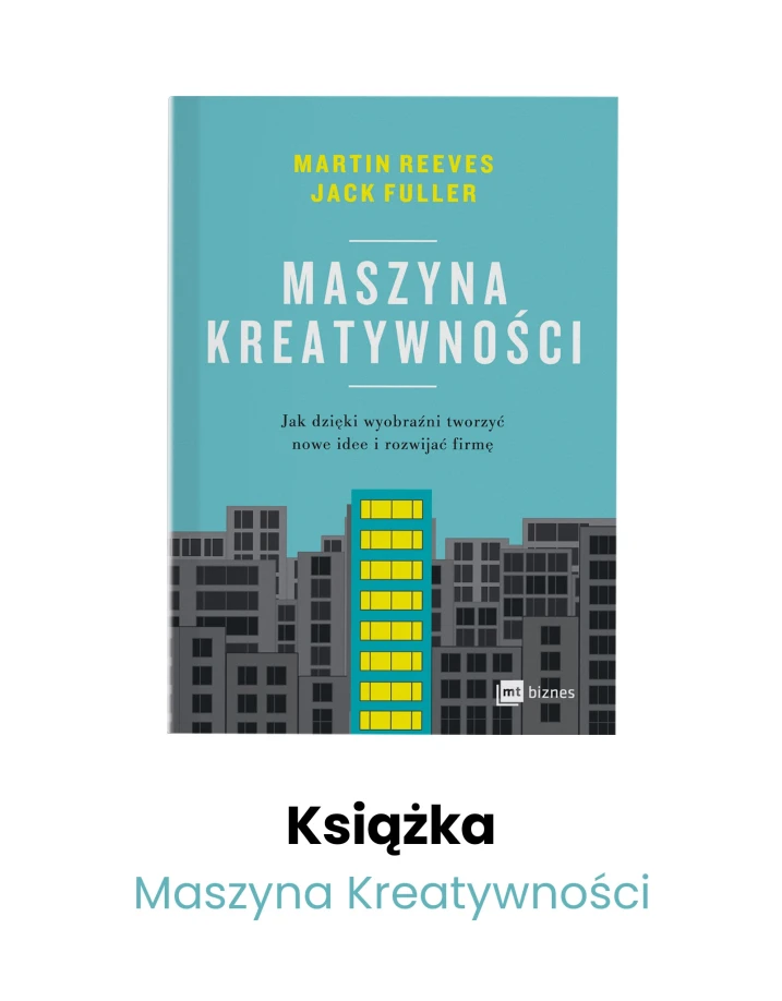 Książka „Maszyna kreatywności. Jak dzięki wyobraźni tworzyć nowe idee i rozwijać firmę”. Autorzy: Martin Reeves, Jack Fuller.