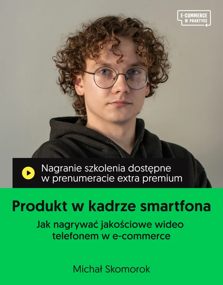 Szkolenie online „Produkt w kadrze smartfona. Jak nagrywać jakościowe wideo telefonem w e-commerce” Prowadzący: Michał Skomorok