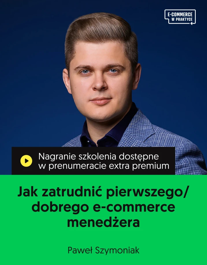 Szkolenie online „Jak zatrudnić pierwszego/dobrego e-commerce menedżera” Prowadzący: Paweł Szymoniak